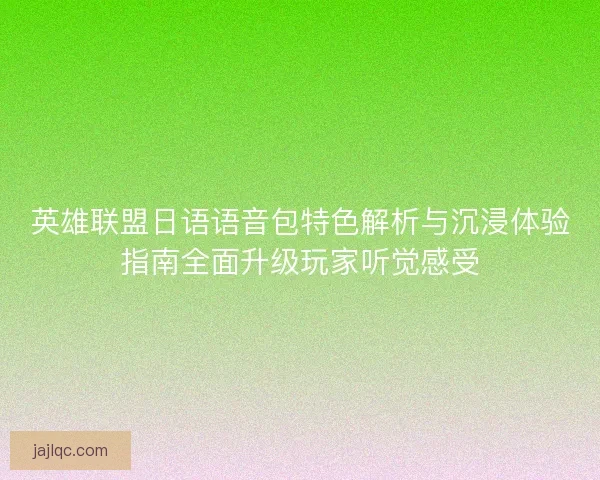 英雄联盟日语语音包特色解析与沉浸体验指南全面升级玩家听觉感受